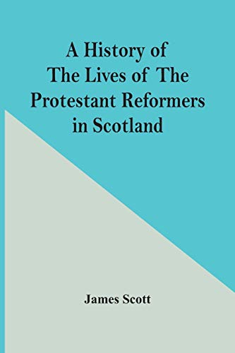 Scott - A History Of The Lives Of The Protestant Reformers In Scotland