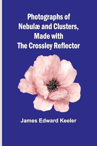 Keeler - Photographs of Nebul? and Clusters, Made with the Crossley Re