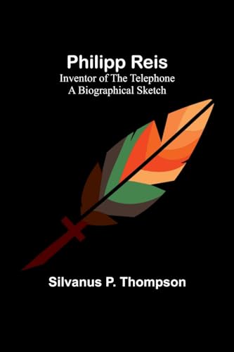 ompson - Philipp Reis: Inventor of the Telephone A Biographical Sketch
