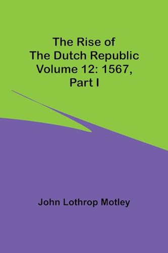 Motley - Rise of the Dutch Republic - Volume 12: 1567, part I - New pa