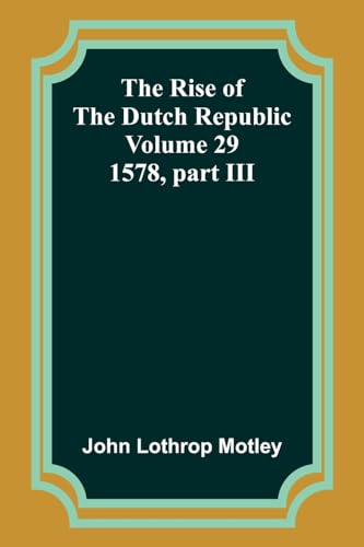 Motley - Rise of the Dutch Republic - Volume 29: 1578, part III - New