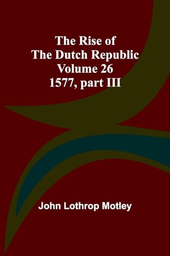 Motley - Rise of the Dutch Republic - Volume 26: 1577, part III - New