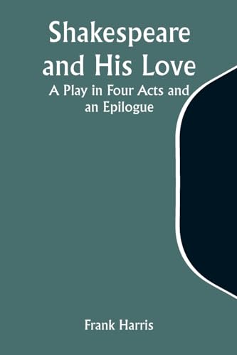 Harris - Shakespeare and His Love: A Play in Four Acts and an Epilogue