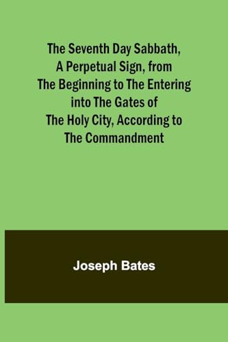 Bates - Seventh Day Sabbath, a Perpetual Sign, from the Beginning to t