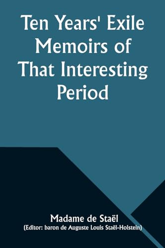 Sta?l - Ten Years' Exile Memoirs of That Interesting Period of the Lif