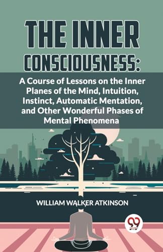 Walker Atkinson - Inner Consciousness: A Course Of Lessons On The Inne