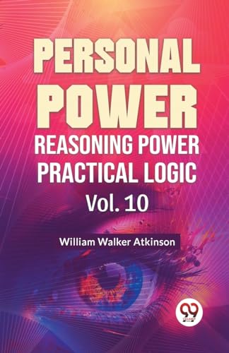 Walker Atkinson - Personal Power Reasoning Power Practical Logic Vol.