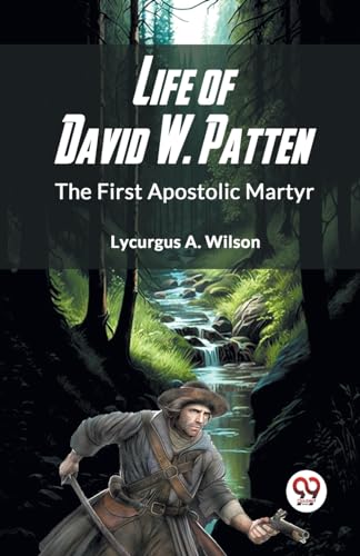 A. Wilson Lycurgus - Life Of David W. Patten The First Apostolic Marty