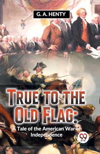 Henty - True To The Old Flag: A Tale Of The American War Of Independen