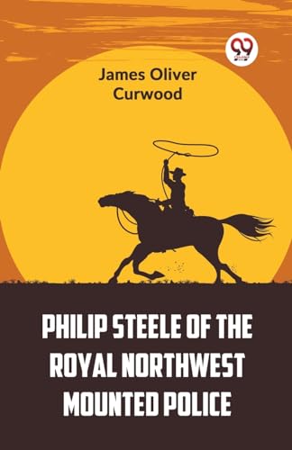 Oliver Curwood - Philip Steele Of The Royal Northwest Mounted Police -