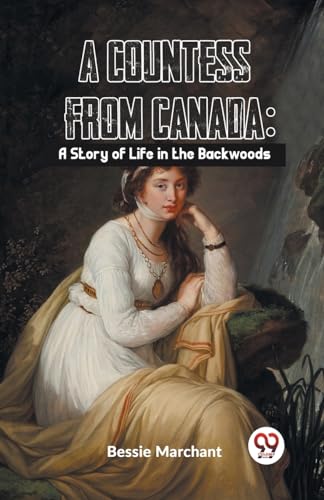 Marchant - A Countess From Canada: A Story Of Life In The Backwoods -
