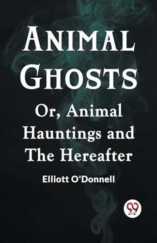 O'Donnell Elliott - Animal Ghosts Or, Animal Hauntings And The Hereaft