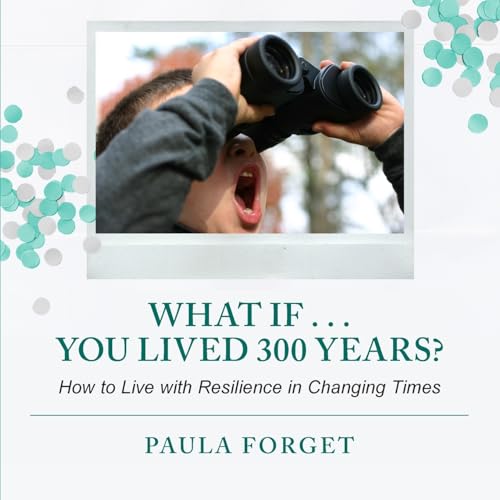 Forget - What If . . . You Lived 300 Years: How to Live with Resilienc