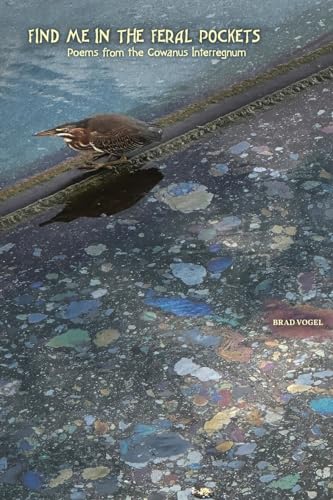Vogel - Find Me In the Feral Pockets: Poems from the Gowanus Interregn