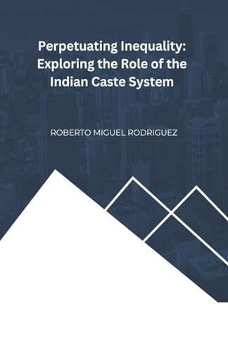 Rodriguez - Perpetuating Inequality: Exploring the Role of the Indian