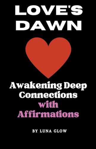 Glow - Love's Dawn: Awakening Deep Connections with Affirmations - New