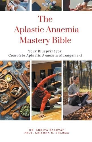 Kashyap - Aplastic Anaemia Mastery Bible: Your Blueprint For Complete