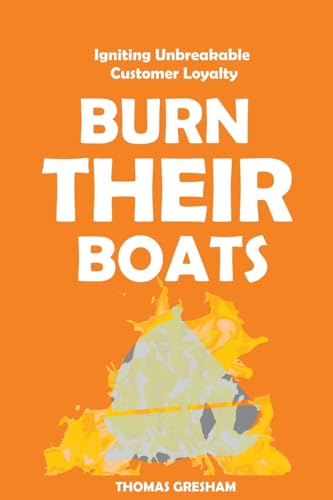 Gresham - Burn Their Boats: Igniting Unbreakable Customer Loyalty - Ne