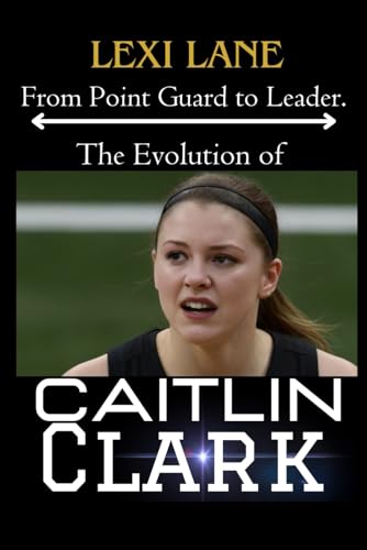 Lan - From Point Guard to Leader. The Evolution of Caitlin Clark: Fro