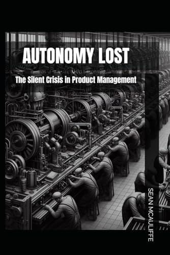 McAuliff - Autonomy Lost: The Silent Crisis in Product Management - Ne
