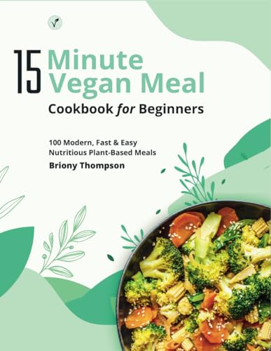 ompson - 15 Minute Vegan Meals Cookbook for Beginners: 100 Modern, Fas