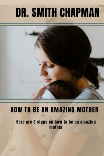 Chapman - HOW TO BE AN AMAZING MOTHER 6 Steps on how to be an amazing