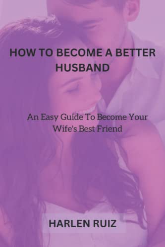 Ruiz - HOW TO BECOME A BETTER HUSBAND An Easy Guide To Become Your Wi