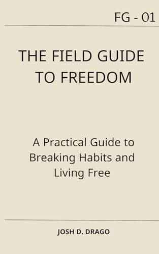 Drago - Field Guide to Freedom: A Practical Guide to Breaking Habits a