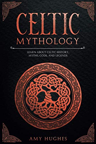 Hughes - Celtic Mythology Learn About Celtic History, Myths, Gods, an