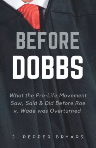 Bryars - Before Dobbs What the Pro-Life Movement Saw, Said & Did befo