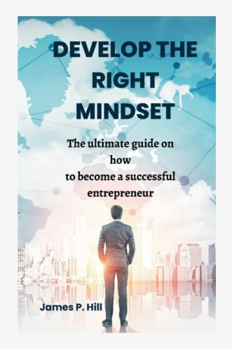P. Hill - DEVELOP THE RIGHT MINDSET The ultimate guide on how to beco