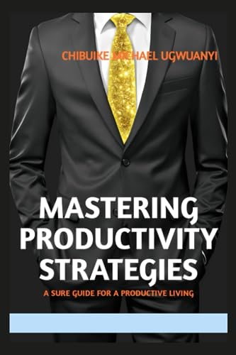 Ugwuanyi - Mastering Productivity Strategies A sure guide for a produ