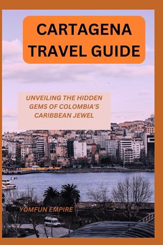 EMPIRE - CARTAGENA TRAVEL GUIDE UNVEILING THE HIDDEN GEMS OF COLOMBI