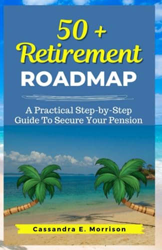 Morrison - 50 + Retirement Roadmap: A Practical Step-by-Step Guide To
