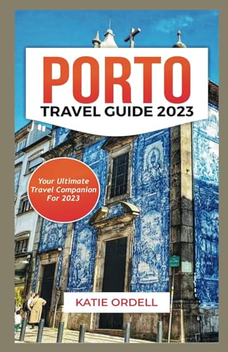 ORDELL - PORTO TRAVEL GUIDE 2023: Your Ultimate Travel Companion For 2