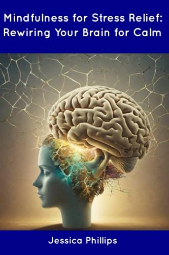 Phillips - Mindfulness for Stress Relief: Rewiring Your Brain for Calm