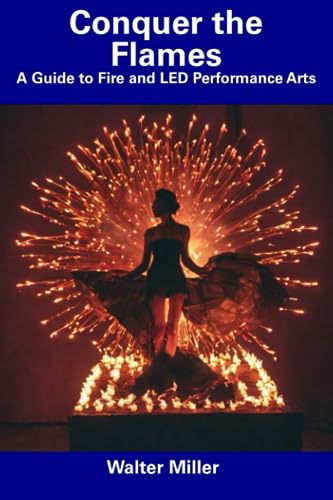 Miller - Conquer the Flames: A Guide to Fire and LED Performance Arts