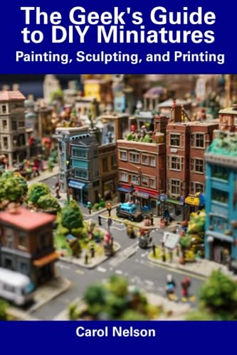Nelson - Geek's Guide to DIY Miniatures Painting, Sculpting, and Prin