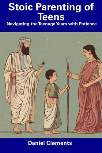 Clements - Stoic Parenting of Teens Navigating the Teenage Years with