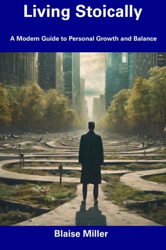 Miller - Living Stoically A Modern Guide to Personal Growth and Balan