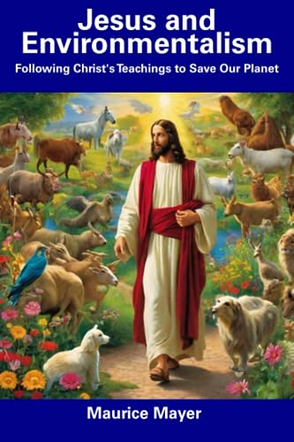 Mayer - Jesus and Environmentalism Following Christ's Teachings to Sa
