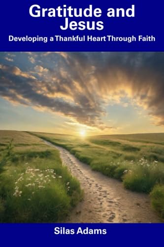 Adams - Gratitude and Jesus Developing a Thankful Heart Through Faith