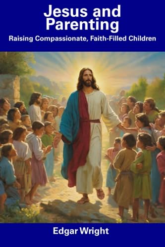 Wright - Jesus and Parenting Raising Compassionate, Faith-Filled Chil