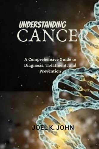 John - Understanding Cancer A Comprehensive Guide to Diagnosis, Treat