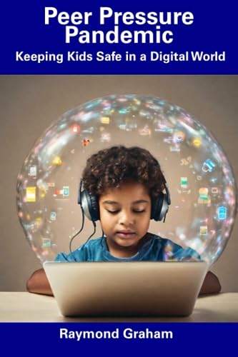 Graham - Peer Pressure Pandemic Keeping Kids Safe in a Digital World