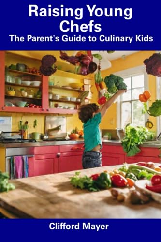 Mayer - Raising Young Chefs The Parent's Guide to Culinary Kids - New