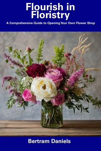 Daniels - Flourish in Floristry A Comprehensive Guide to Opening Your