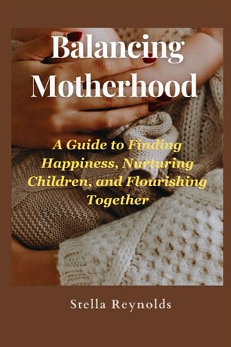 Reynolds - Balancing Motherhood A Guide to Finding Happiness, Nurtu