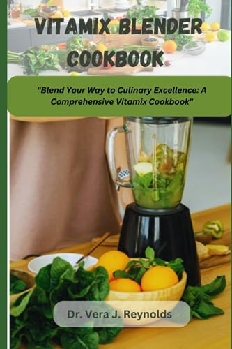 J. Reynolds - VITAMIX BLENDER COOKBOOK Blend Your Way to Culinary Exc
