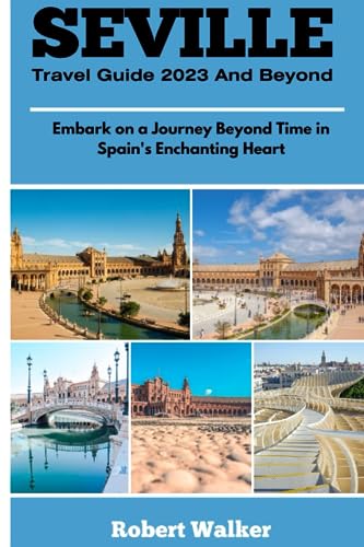 Walker - SEVILLE TRAVEL GUIDE 2023 AND BEYOND Embark on a Journey Bey